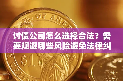 武汉讨债公司怎么选择合法?需要规避哪些风险避免法律纠纷? 武汉讨债公司怎么选择合法?需要规避哪些风险避免法律纠纷?