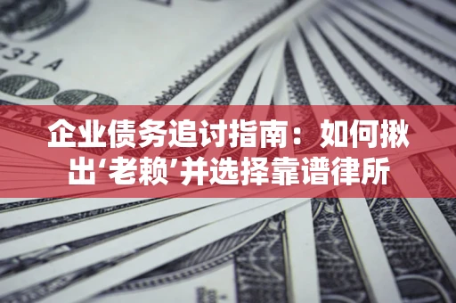 武汉企业债务追讨指南：如何揪出‘老赖’并选择靠谱律所