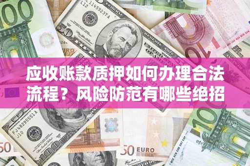 武汉应收账款质押如何办理合法流程？风险防范有哪些绝招？