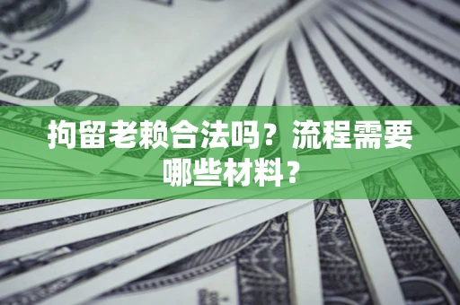 武汉拘留老赖合法吗？流程需要哪些材料？