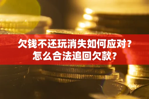 武汉欠钱不还玩消失如何应对？怎么合法追回欠款？