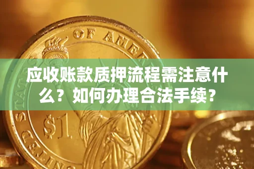 武汉应收账款质押流程需注意什么？如何办理合法手续？