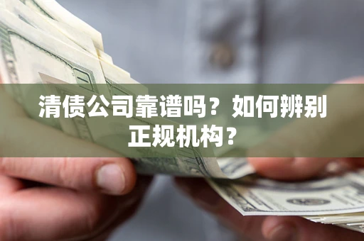 武汉清债公司靠谱吗？如何辨别正规机构？