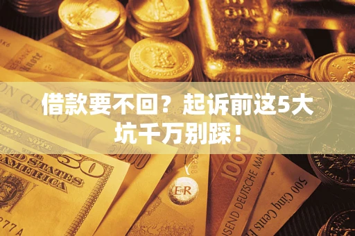 武汉借款要不回？起诉前这5大坑千万别踩！