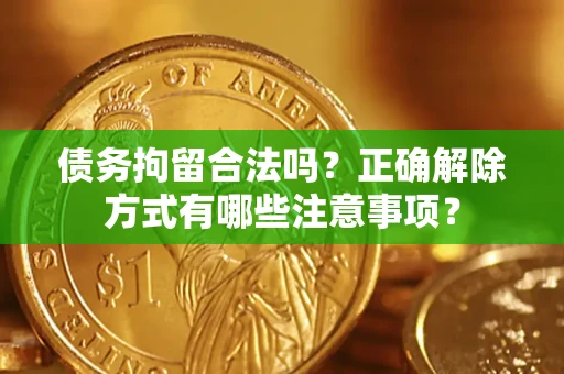 武汉债务拘留合法吗？正确解除方式有哪些注意事项？