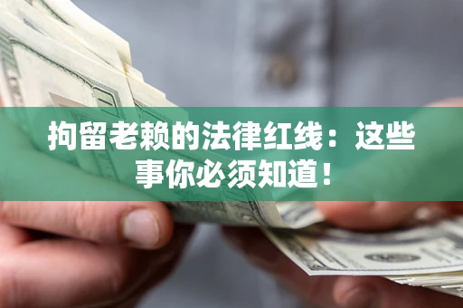 武汉拘留老赖的法律红线：这些事你必须知道！