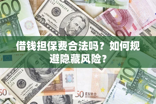 武汉借钱担保费合法吗？如何规避隐藏风险？