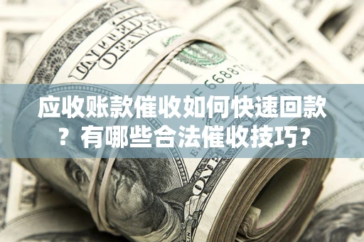 武汉应收账款催收如何快速回款？有哪些合法催收技巧？