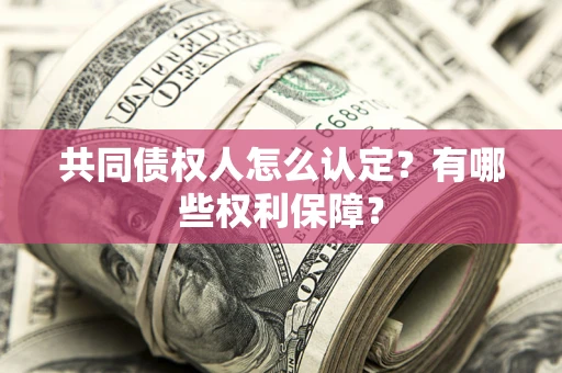 武汉共同债权人怎么认定？有哪些权利保障？