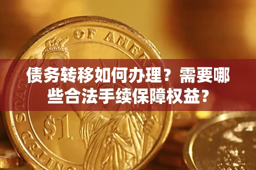 武汉债务转移如何办理？需要哪些合法手续保障权益？