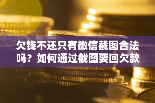 武汉欠钱不还只有微信截图合法吗？如何通过截图要回欠款？
