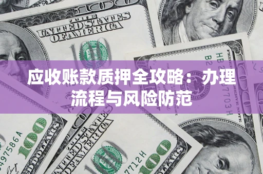 武汉应收账款质押全攻略：办理流程与风险防范