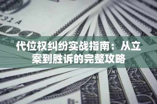 武汉代位权纠纷实战指南：从立案到胜诉的完整攻略
