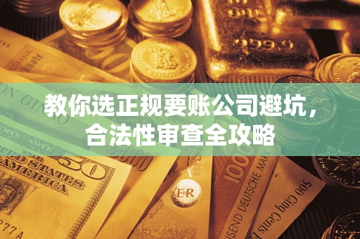 武汉教你选正规要账公司避坑，合法性审查全攻略