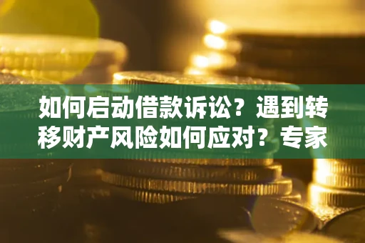 武汉如何启动借款诉讼？遇到转移财产风险如何应对？专家解局支招