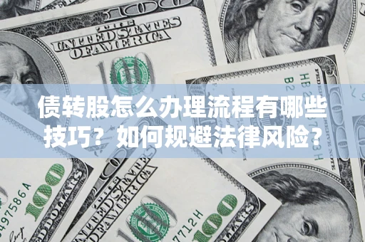 武汉债转股怎么办理流程有哪些技巧？如何规避法律风险？