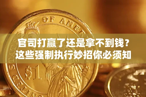 武汉官司打赢了还是拿不到钱？这些强制执行妙招你必须知道