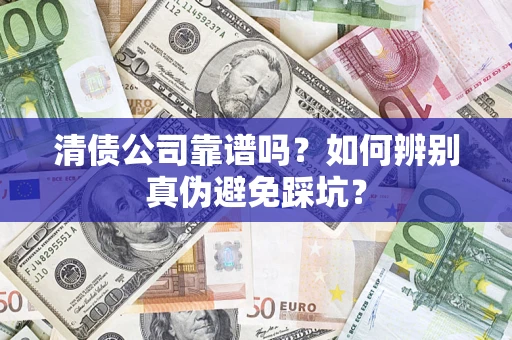 武汉清债公司靠谱吗？如何辨别真伪避免踩坑？