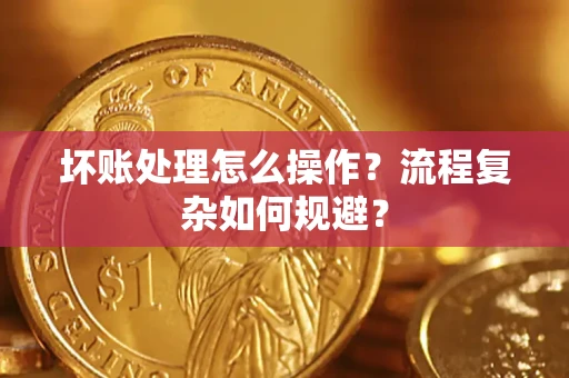 武汉坏账处理怎么操作？流程复杂如何规避？
