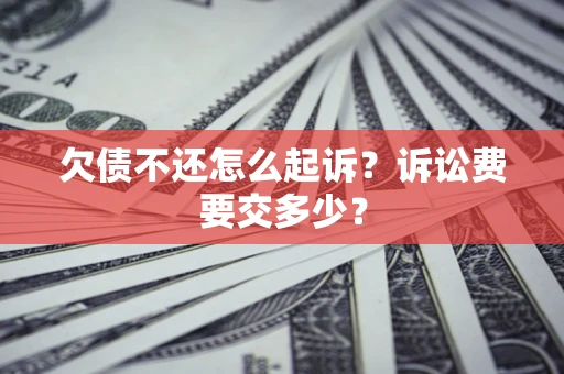 武汉欠债不还怎么起诉？诉讼费要交多少？