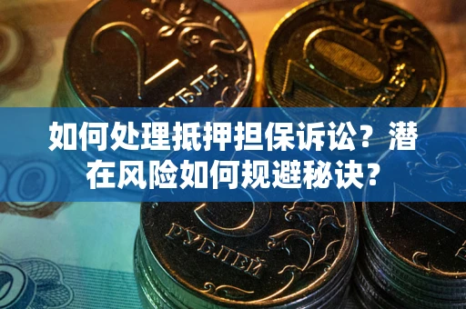 武汉如何处理抵押担保诉讼？潜在风险如何规避秘诀？