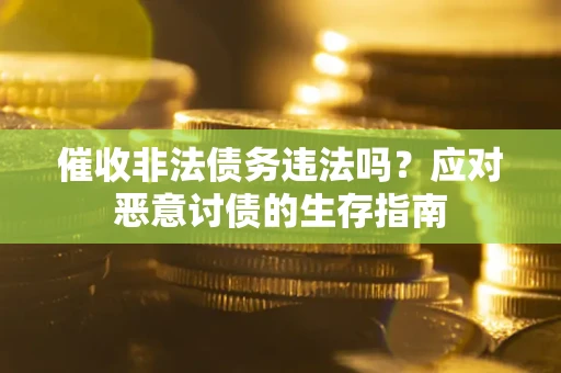 武汉催收非法债务违法吗？应对恶意讨债的生存指南