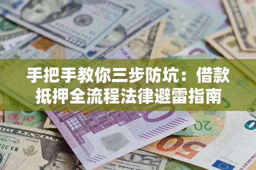 武汉手把手教你三步防坑：借款抵押全流程法律避雷指南