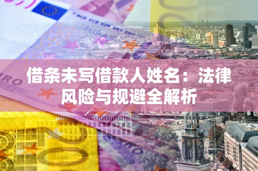 武汉借条未写借款人姓名：法律风险与规避全解析