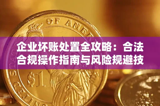 武汉企业坏账处置全攻略：合法合规操作指南与风险规避技巧解析