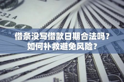 武汉借条没写借款日期合法吗？如何补救避免风险？