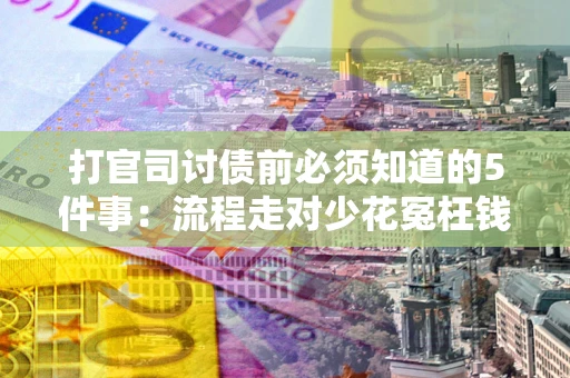 武汉打官司讨债前必须知道的5件事：流程走对少花冤枉钱