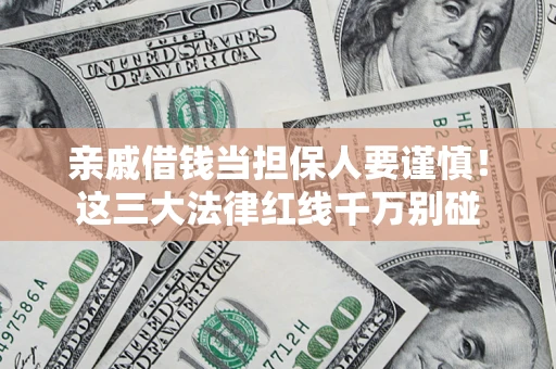 武汉亲戚借钱当担保人要谨慎！这三大法律红线千万别碰