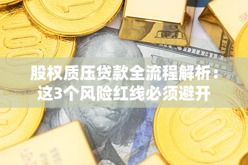武汉股权质压贷款全流程解析：这3个风险红线必须避开