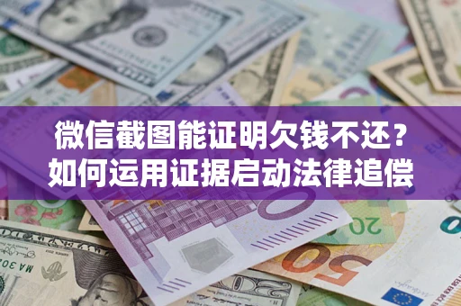 武汉微信截图能证明欠钱不还？如何运用证据启动法律追偿程序？