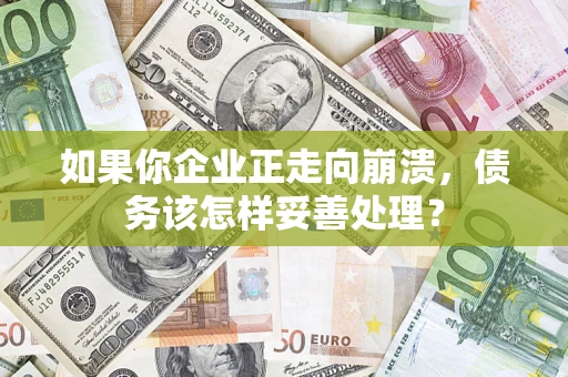 武汉如果你企业正走向崩溃，债务该怎样妥善处理？