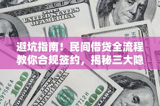 武汉避坑指南！民间借贷全流程教你合规签约，揭秘三大隐形陷阱