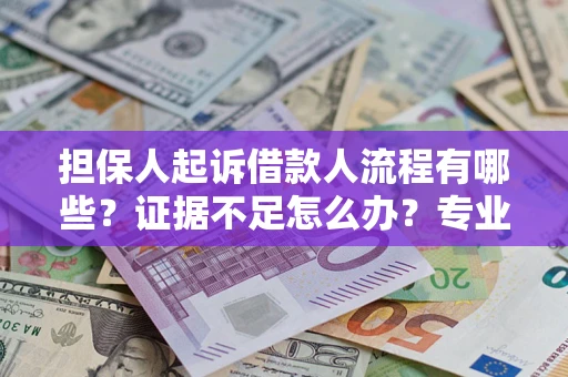 武汉担保人起诉借款人流程有哪些？证据不足怎么办？专业律师解答