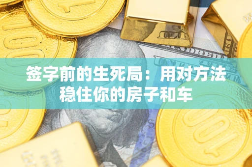武汉签字前的生死局：用对方法稳住你的房子和车