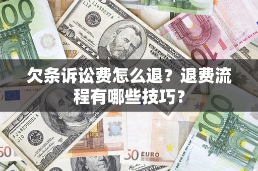 武汉欠条诉讼费怎么退？退费流程有哪些技巧？