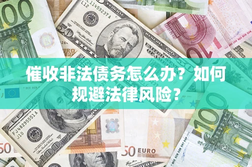 武汉催收非法债务怎么办？如何规避法律风险？