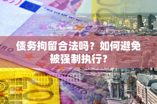 武汉债务拘留合法吗？如何避免被强制执行？