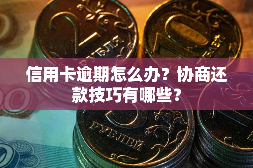 武汉信用卡逾期怎么办？协商还款技巧有哪些？