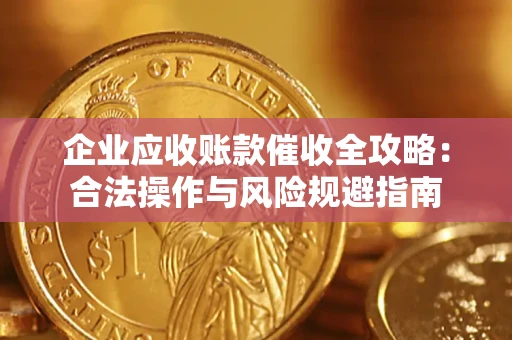 武汉企业应收账款催收全攻略：合法操作与风险规避指南