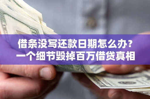 武汉借条没写还款日期怎么办？一个细节毁掉百万借贷真相