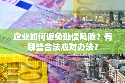 武汉企业如何避免逃债风险？有哪些合法应对办法？