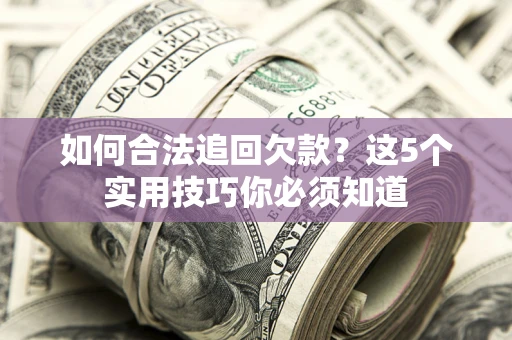 武汉如何合法追回欠款？这5个实用技巧你必须知道