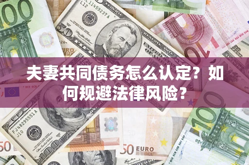 武汉夫妻共同债务怎么认定？如何规避法律风险？