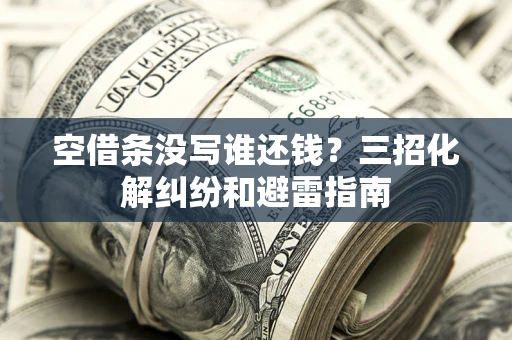 武汉空借条没写谁还钱？三招化解纠纷和避雷指南