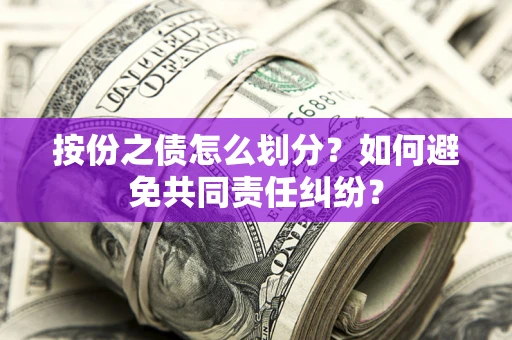 武汉按份之债怎么划分？如何避免共同责任纠纷？