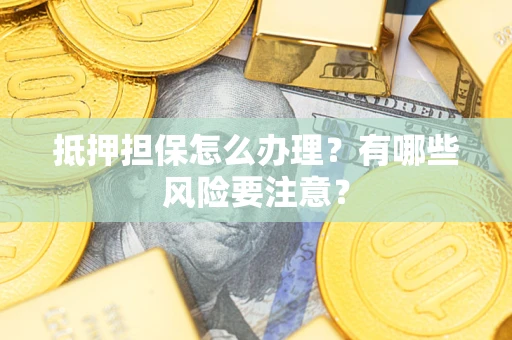 武汉抵押担保怎么办理？有哪些风险要注意？